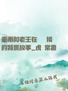秦雨和老王在倉庫連接的背景故事