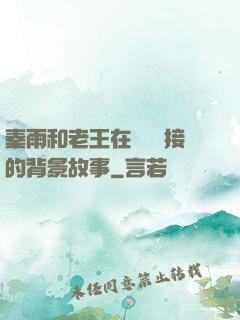秦雨和老王在倉庫連接的背景故事