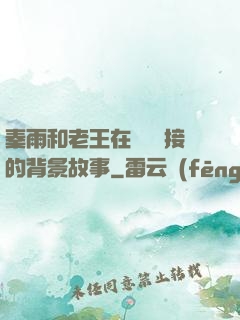 秦雨和老王在倉庫連接的背景故事