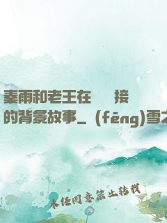 秦雨和老王在倉庫連接的背景故事