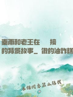 秦雨和老王在倉庫連接的背景故事