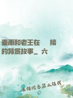 秦雨和老王在倉庫連接的背景故事