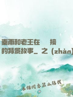 秦雨和老王在倉庫連接的背景故事