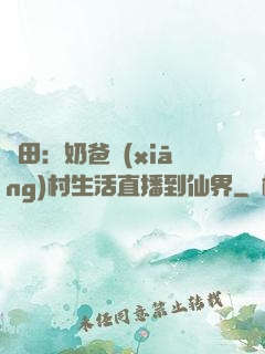 種田：奶爸鄉(xiāng)村生活直播到仙界