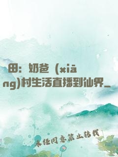 種田：奶爸鄉(xiāng)村生活直播到仙界