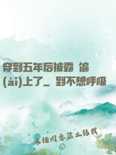 穿到五年后被霸總偏愛(ài)上了