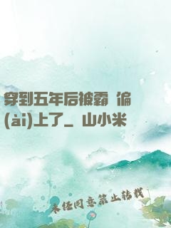 穿到五年后被霸總偏愛(ài)上了