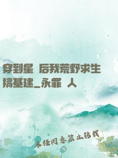 穿到星際后我荒野求生搞基建