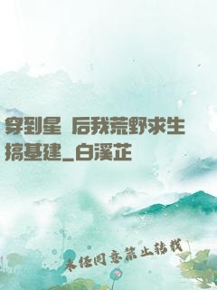 穿到星際后我荒野求生搞基建