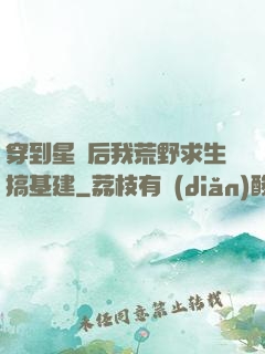 穿到星際后我荒野求生搞基建