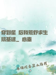 穿到星際后我荒野求生搞基建