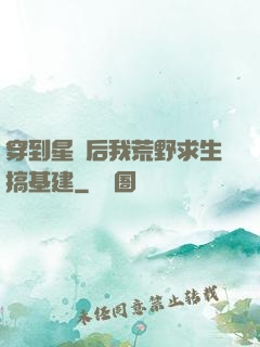 穿到星際后我荒野求生搞基建