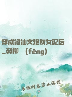 穿成修仙文炮灰女配后
