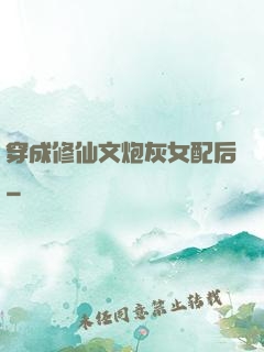 穿成修仙文炮灰女配后