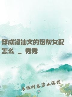 穿成修仙文的炮灰女配怎么辦