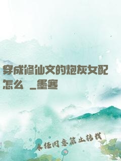 穿成修仙文的炮灰女配怎么辦