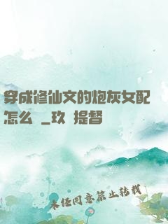 穿成修仙文的炮灰女配怎么辦