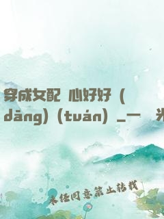穿成女配決心好好當(dāng)團(tuán)寵