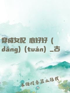 穿成女配決心好好當(dāng)團(tuán)寵