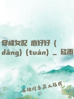 穿成女配決心好好當(dāng)團(tuán)寵