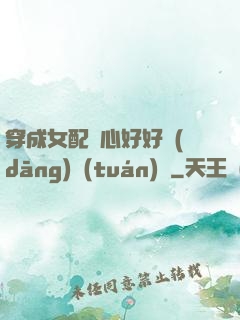穿成女配決心好好當(dāng)團(tuán)寵