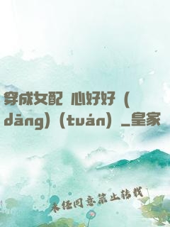 穿成女配決心好好當(dāng)團(tuán)寵