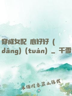 穿成女配決心好好當(dāng)團(tuán)寵