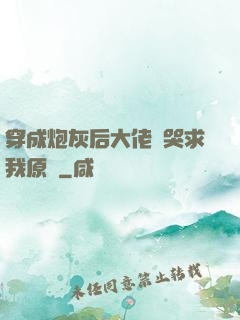 穿成炮灰后大佬們哭求我原諒