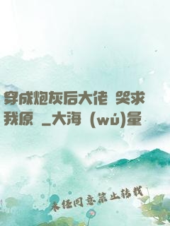 穿成炮灰后大佬們哭求我原諒