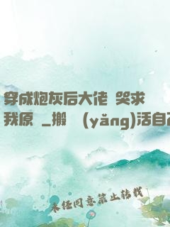 穿成炮灰后大佬們哭求我原諒