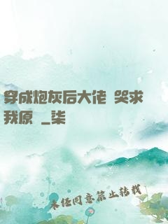 穿成炮灰后大佬們哭求我原諒