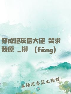 穿成炮灰后大佬們哭求我原諒