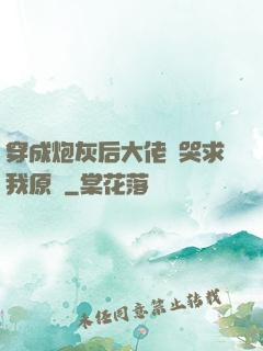 穿成炮灰后大佬們哭求我原諒