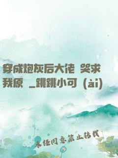 穿成炮灰后大佬們哭求我原諒
