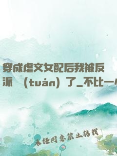 穿成虐文女配后我被反派們團(tuán)寵了