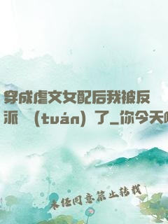 穿成虐文女配后我被反派們團(tuán)寵了