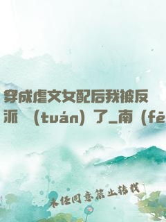 穿成虐文女配后我被反派們團(tuán)寵了