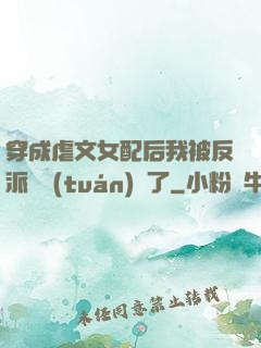 穿成虐文女配后我被反派們團(tuán)寵了