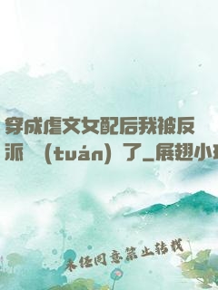 穿成虐文女配后我被反派們團(tuán)寵了