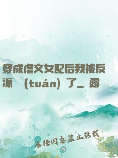 穿成虐文女配后我被反派們團(tuán)寵了