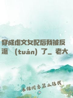 穿成虐文女配后我被反派們團(tuán)寵了