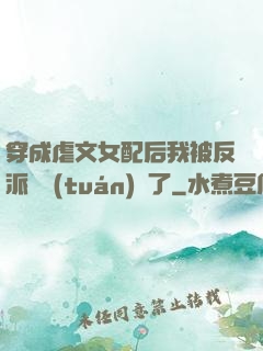 穿成虐文女配后我被反派們團(tuán)寵了