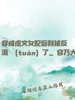 穿成虐文女配后我被反派們團(tuán)寵了
