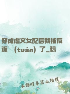 穿成虐文女配后我被反派們團(tuán)寵了