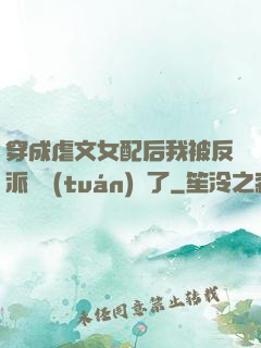 穿成虐文女配后我被反派們團(tuán)寵了