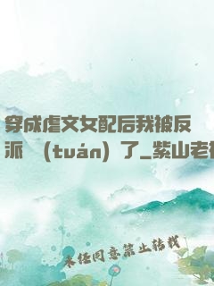 穿成虐文女配后我被反派們團(tuán)寵了
