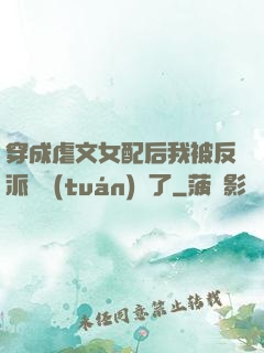 穿成虐文女配后我被反派們團(tuán)寵了