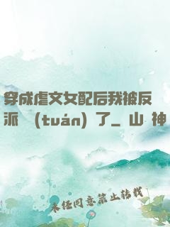穿成虐文女配后我被反派們團(tuán)寵了