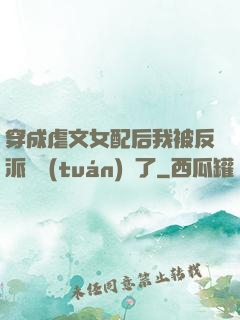穿成虐文女配后我被反派們團(tuán)寵了