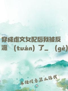穿成虐文女配后我被反派們團(tuán)寵了